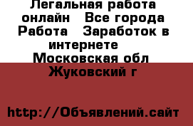 Легальная работа онлайн - Все города Работа » Заработок в интернете   . Московская обл.,Жуковский г.